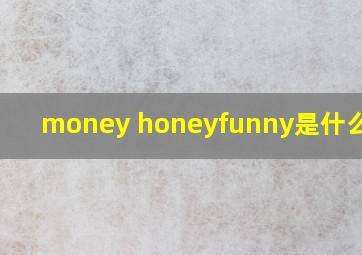 money honeyfunny是什么意思